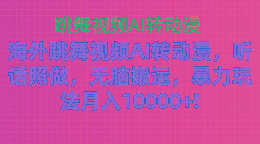 海外跳舞视频AI转动漫，听话照做，无脑搬运，暴力玩法 月入10000+-优创项目网