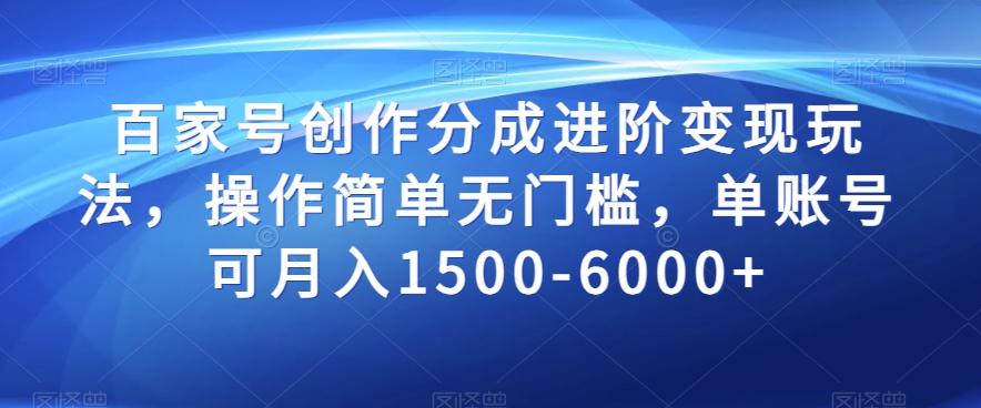 百家号创作分成进阶变现玩法，操作简单无门槛，单账号可月入1500-6000+【揭秘】-优创项目网