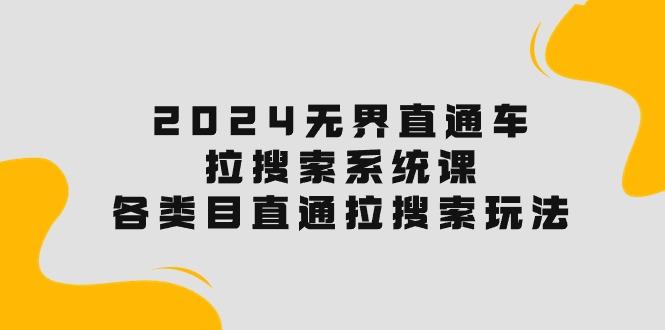 2024无界直通车·拉搜索系统课：各类目直通车 拉搜索玩法！-优创项目网