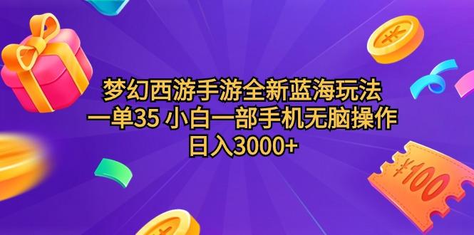 (9612期)梦幻西游手游全新蓝海玩法 一单35 小白一部手机无脑操作 日入3000+轻轻…-优创项目网