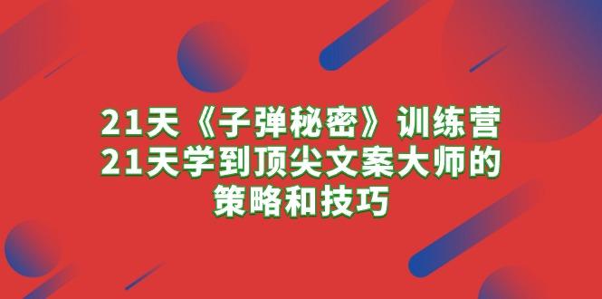 21天《子弹秘密》训练营，21天学到顶尖文案大师的策略和技巧-优创项目网