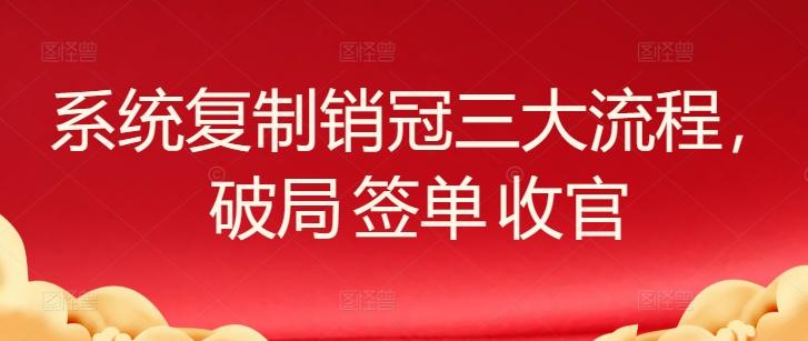 系统复制销冠三大流程，破局 签单 收官-优创项目网