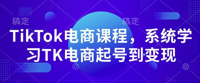 TikTok电商课程，​系统学习TK电商起号到变现-优创项目网