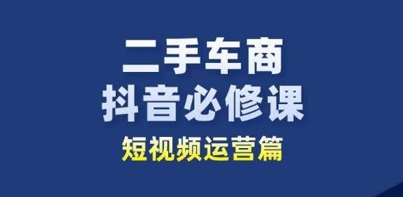 二手车商抖音必修课短视频运营，二手车行业从业者新赛道-优创项目网