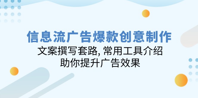 信息流广告爆款创意制作：文案撰写套路, 常用工具介绍, 助你提升广告效果-优创项目网