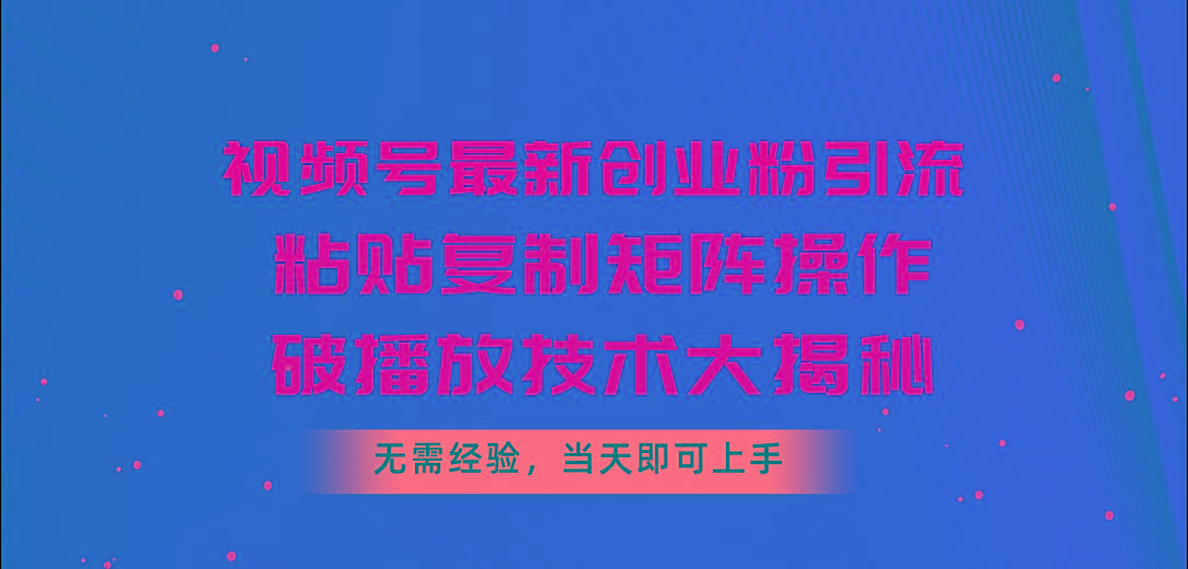 视频号最新创业粉引流，粘贴复制矩阵操作，破播放技术大揭秘，无需经验…-优创项目网