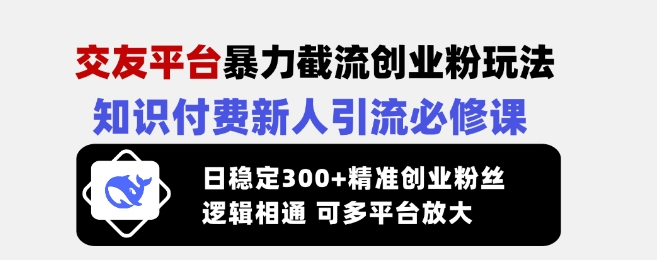 交友平台暴力截流创业粉玩法，知识付费新人引流必修课，日稳定300+精准创业粉丝，逻辑相通可多平台放大-优创项目网