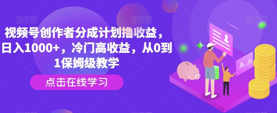 视频号创作者分成计划撸收益，日入1000+，冷门高收益，从0到1保姆级教学-优创项目网
