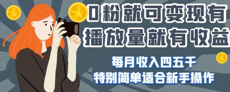 0粉就可变现，有播放量就有收益，每月收入四五千，特别简单适合新手操作【揭秘】-优创项目网