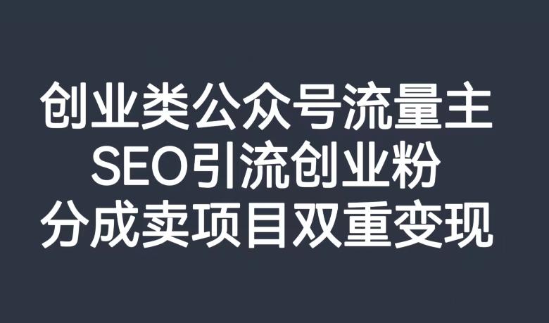 创业类公众号流量主，SEO引流创业粉，分成卖项目双重变现【揭秘】-优创项目网