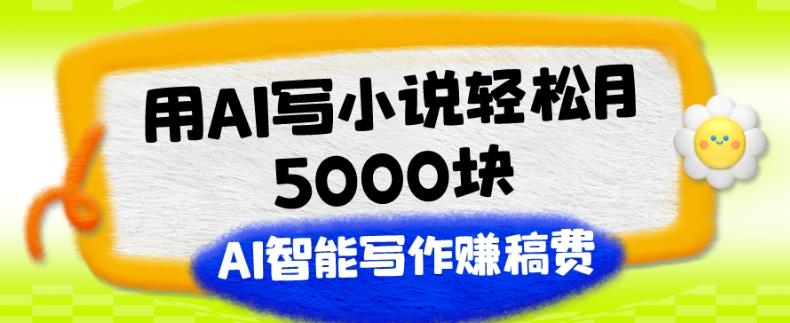 用AI写小说轻松月5000块、AI智能写作赚稿费、【附加一对一指导】-优创项目网