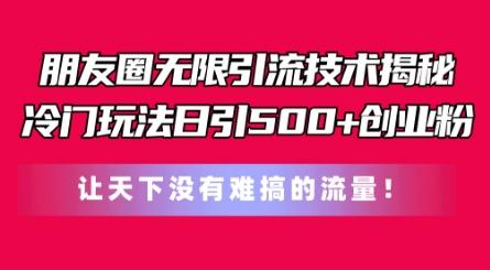 朋友圈无限引流技术，一个冷门玩法日引500+创业粉，让天下没有难搞的流量【揭秘】-优创项目网