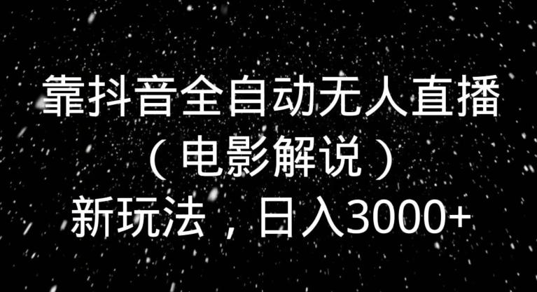 靠抖音全自动无人直播（电影解说）新玩法，日入3000+-优创项目网