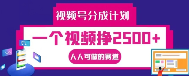 视频号分成计划，一个视频挣2500+，人人可做的赛道【揭秘】-优创项目网