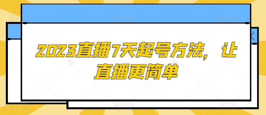 2023直播7天起号方法，让直播更简单-优创项目网