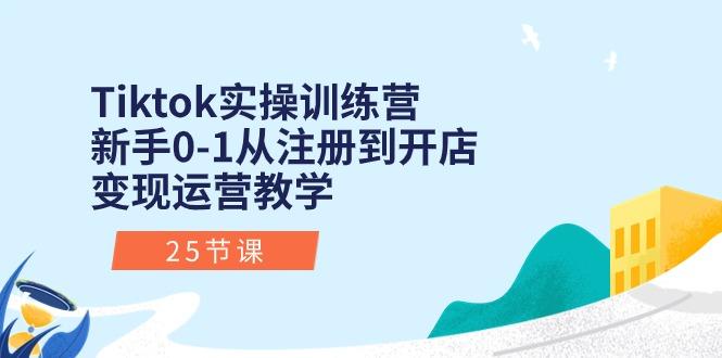 Tiktok实操训练营：新手0-1从注册到开店变现运营教学(25节课-优创项目网