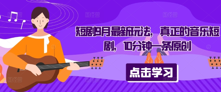 短剧9月最新玩法，真正的音乐短剧，10分钟一条原创-优创项目网