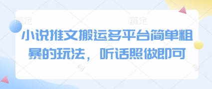 小说推文搬运多平台简单粗暴的玩法，听话照做即可-优创项目网