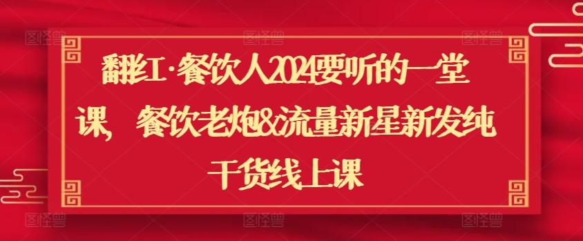 翻红·餐饮人2024要听的一堂课，餐饮老炮&流量新星新发纯干货线上课-优创项目网