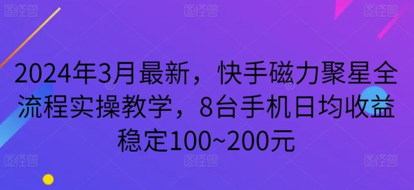 2024年3月最新，快手磁力聚星全流程实操教学，8台手机日均收益稳定100~200元【揭秘】-优创项目网