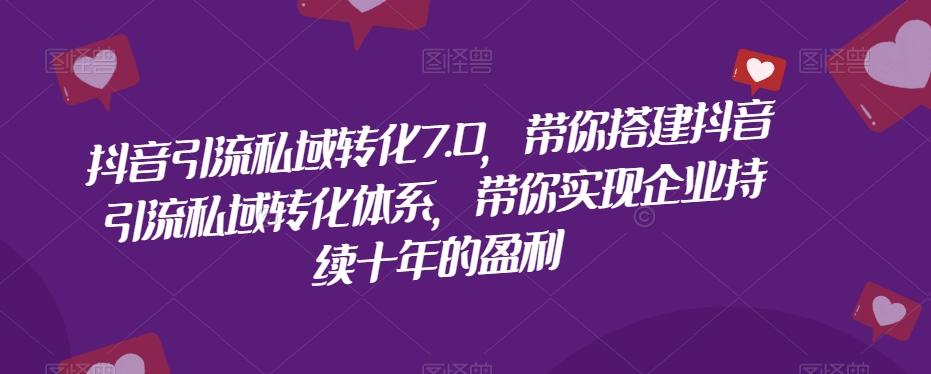 抖音引流私域转化7.0，带你搭建抖音引流私域转化体系，带你实现企业持续十年的盈利-优创项目网
