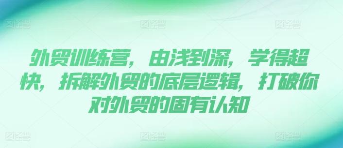 外贸训练营，由浅到深，学得超快，拆解外贸的底层逻辑，打破你对外贸的固有认知-优创项目网