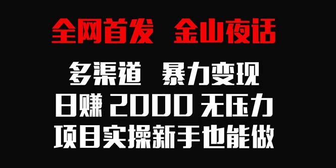全网首发，金山夜话多渠道暴力变现，日赚2000无压力，项目实操新手也能做-优创项目网