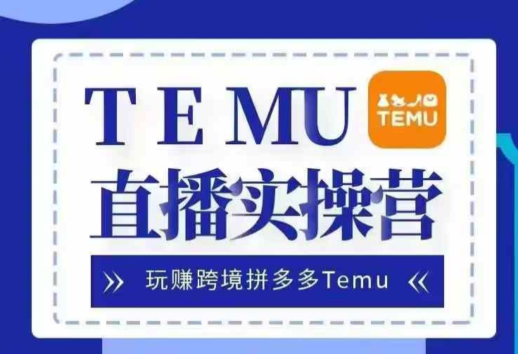 Temu直播实战营，玩赚跨境拼多多Temu，国内电商卷就出海赚美金-优创项目网