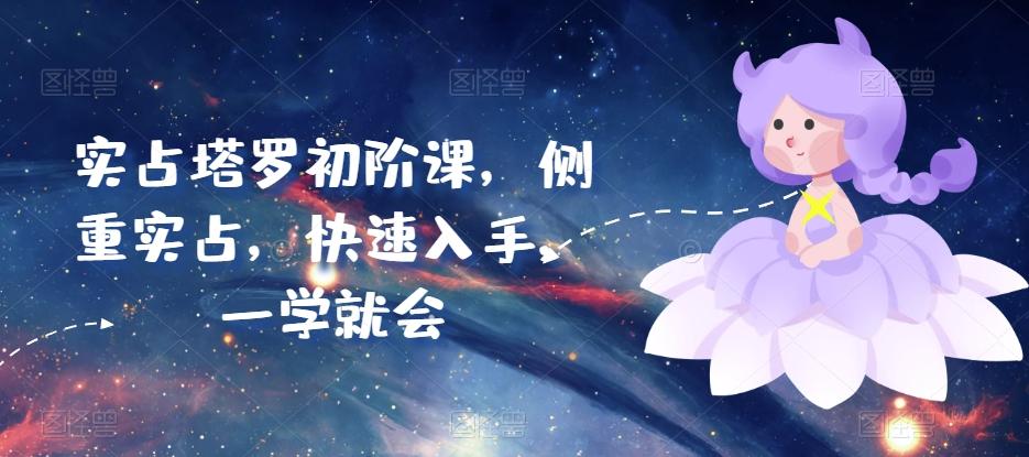 实占塔罗初阶课，侧重实占，快速入手，一学就会-优创项目网