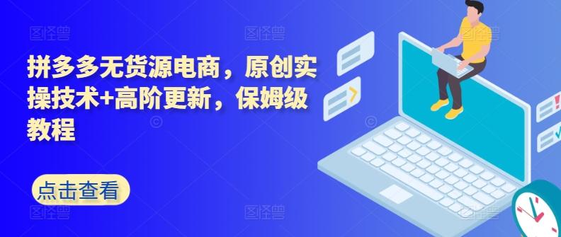拼多多无货源电商，原创实操技术+高阶更新，保姆级教程-优创项目网