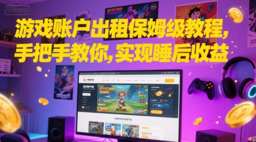 游戏账户出租保姆级教程，手把手教你，实现睡后收益-优创项目网