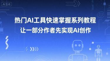 热门AI工具快速掌握系列教程，让一部分创作者先实现AI创作-优创项目网