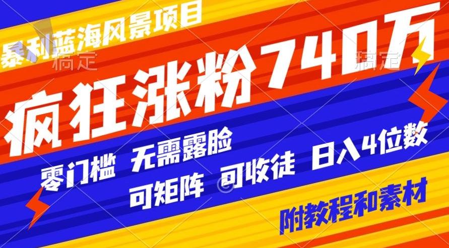 暴利蓝海风景项目疯狂涨粉740w，0门槛，无需露脸，可矩阵，可收徒，日入4位数【附教程和素材】-优创项目网