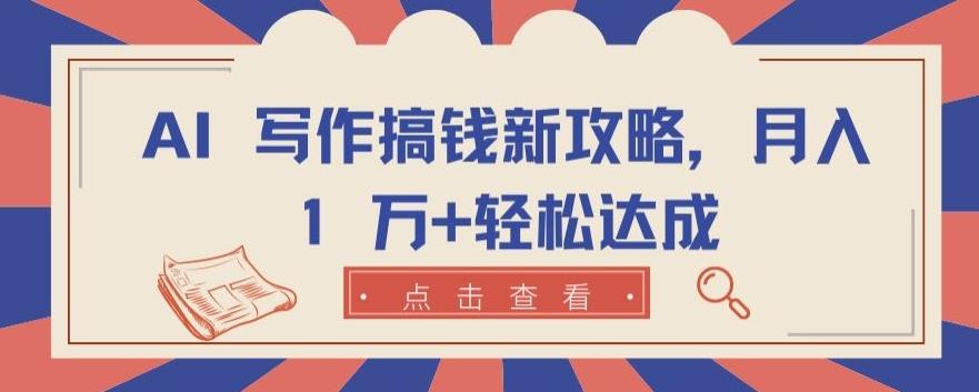 AI 写作搞钱新攻略，月入 1 万+轻松达成【揭秘】-优创项目网