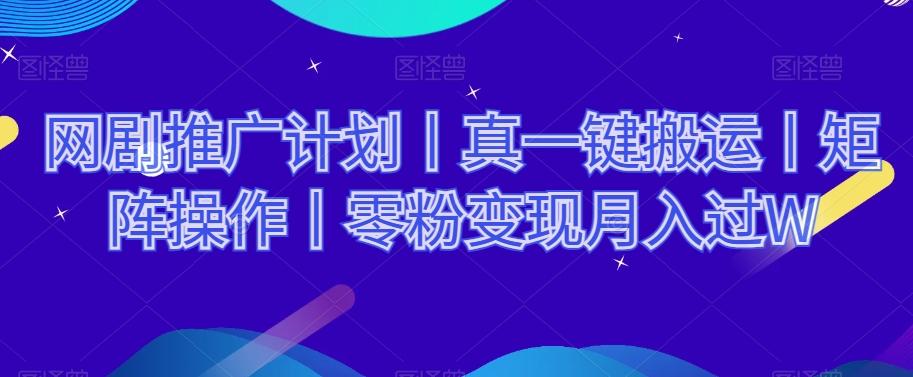 网剧推广计划丨真一键搬运丨矩阵操作丨零粉变现月入过W-优创项目网