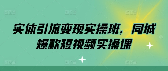 实体引流变现实操班，同城爆款短视频实操课-优创项目网