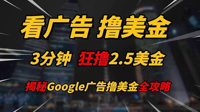 看广告，撸美金！！3分钟赚2.5美金！！日入200美金不是梦！揭秘Google...-优创项目网