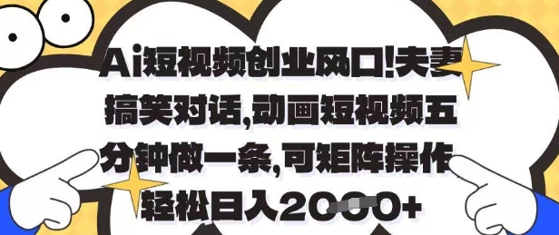Ai短视频创业风口，夫妻搞笑对话，动画短视频五分钟做一条，可矩阵操作，轻松日入1k+【揭秘】-优创项目网