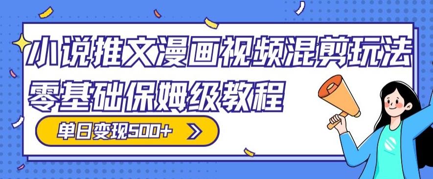 小说推文漫画视频混剪玩法，零基础保姆级教程，单日变现500+-优创项目网