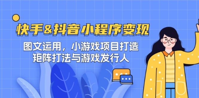 快手&抖音-小程序变现 图文运用/小游戏项目打造/矩阵打法与游戏发行人-优创项目网