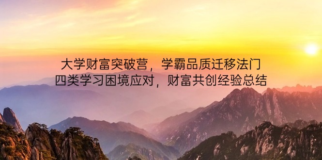 大学财富突破营，学霸品质迁移法门，四类学习困境应对，财富共创经验总结-优创项目网