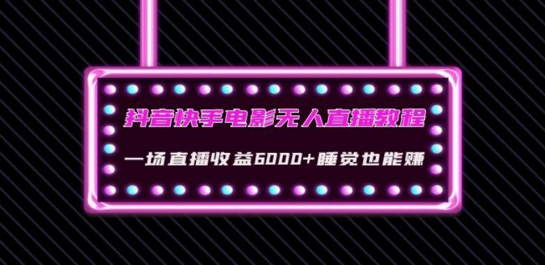 抖音快手电影无人直播教程：一场直播收益6000+睡觉也能赚(教程+软件)【揭秘】-优创项目网