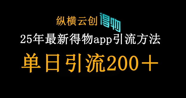 25年最新得物app引流创业粉方法，单日引流200+-优创项目网