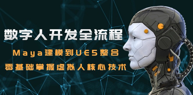 数字人开发全流程：Maya建模到UE5整合，零基础掌握虚拟人核心技术-优创项目网