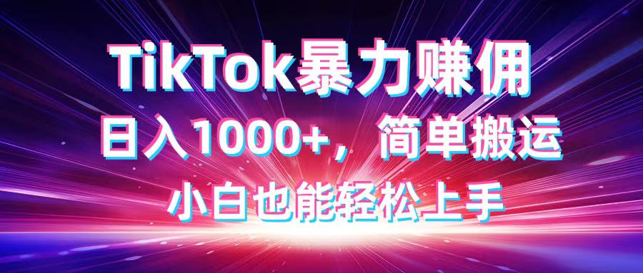 TikTok搬运暴力赚佣，日入1000+，简单搬运，小白也能轻松上手-优创项目网