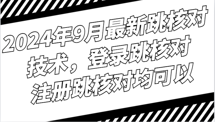 2024年9月最新跳核对技术，登录跳核对，注册跳核对均可以-优创项目网