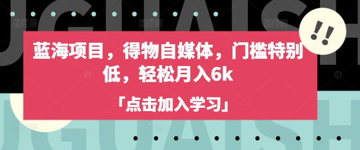 蓝海项目，得物自媒体，门槛特别低，轻松月入6k-优创项目网