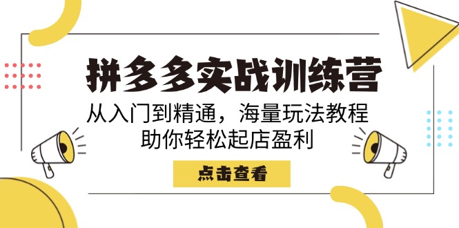 拼多多实战训练营，从入门到精通，海量玩法教程，助你轻松起店盈利-优创项目网