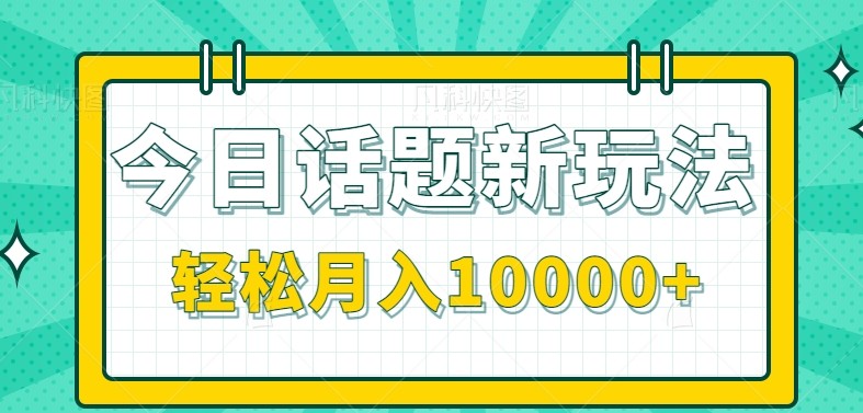 今日话题新玩法，零成本零门槛单条作品百万流量，月入10000+-优创项目网