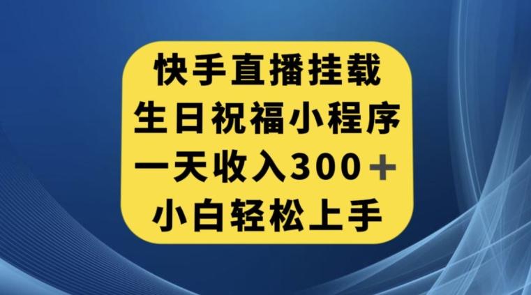 快手挂载生日祝福小程序，一天收入300+，小白轻松上手【揭秘】-优创项目网